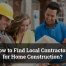 How to Find Local Contractors for Home Construction?